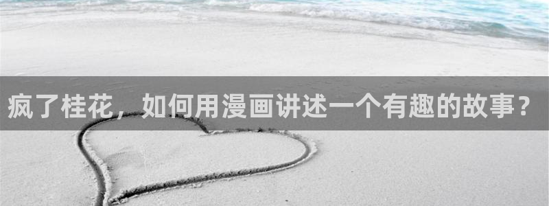 歪歪漫画网在线免费观看：疯了桂花，如何用漫画讲述一个有趣的故事？