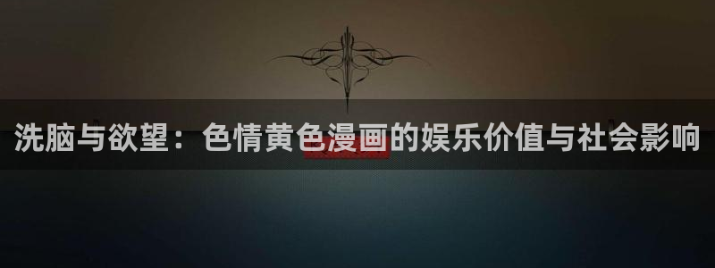 歪歪漫画无删减韩漫：洗脑与欲望：色情黄色漫画的娱乐价值与社会影响