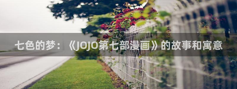 歪歪漫画在线阅读免费观看：七色的梦：《JOJO第七部漫画》的故事和寓意