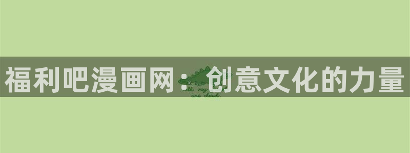 歪歪漫画无删减免费观看：福利吧漫画网：创意文化的力量